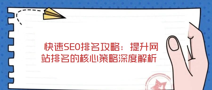 快速SEO排名攻略:提升網(wǎng)站排名的核心策略深度解析