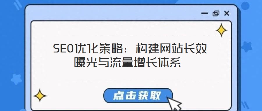 SEO優(yōu)化策略:構(gòu)建網(wǎng)站長(zhǎng)效曝光與流量增長(zhǎng)體系