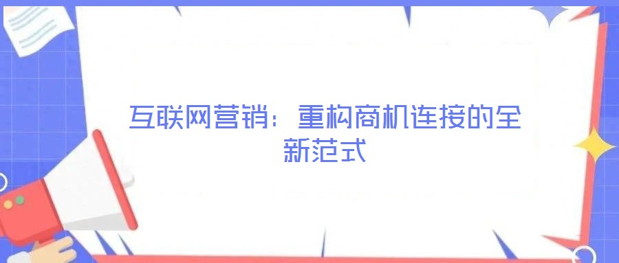 互聯(lián)網(wǎng)營(yíng)銷(xiāo)：重構(gòu)商機(jī)連接的全新范式