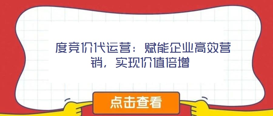 度競(jìng)價(jià)代運(yùn)營(yíng):賦能企業(yè)高效營(yíng)銷,實(shí)現(xiàn)價(jià)值倍增