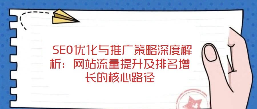 SEO優(yōu)化與推廣策略深度解析:網(wǎng)站流量提升及排名增長的核心路徑