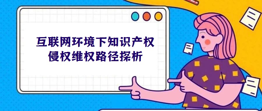 互聯(lián)網(wǎng)環(huán)境下知識產(chǎn)權(quán)侵權(quán)維權(quán)路徑探析