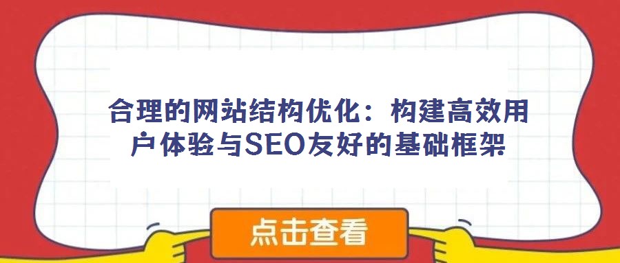 合理的網(wǎng)站結(jié)構(gòu)優(yōu)化:構(gòu)建高效用戶體驗(yàn)與SEO友好的基礎(chǔ)框架