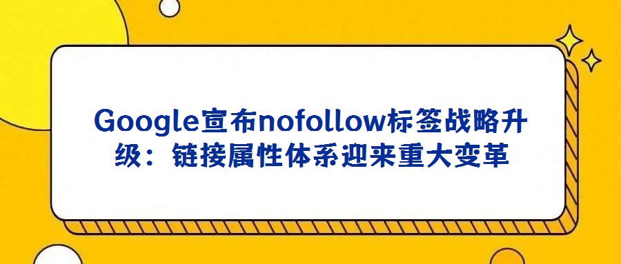 Google宣布nofollow標(biāo)簽戰(zhàn)略升級(jí)：鏈接屬性體系迎來(lái)重大變革