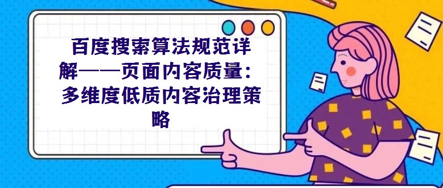 百度搜索算法規(guī)范詳解——頁面內容質量:多維度低質內容治理策略