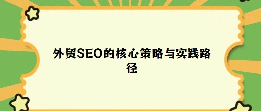 外貿(mào)SEO的核心策略與實(shí)踐路徑