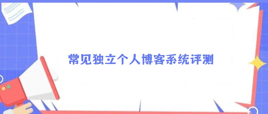 常見獨(dú)立個(gè)人博客系統(tǒng)評(píng)測(cè)