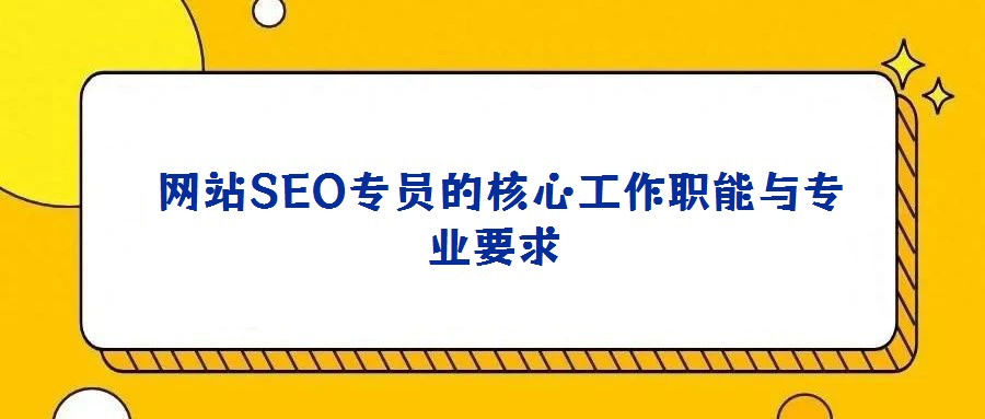 網(wǎng)站SEO專員的核心工作職能與專業(yè)要求