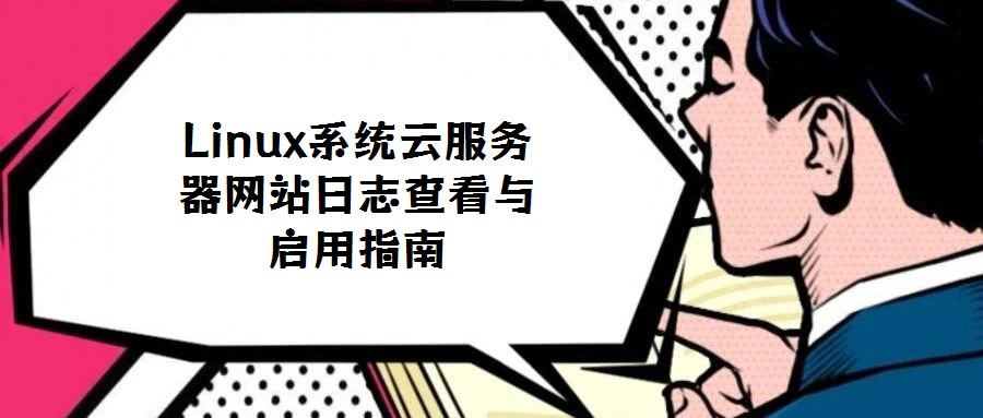 Linux系統(tǒng)云服務器網(wǎng)站日志查看與啟用指南