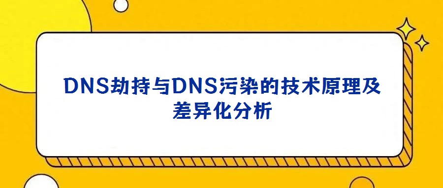DNS劫持與DNS污染的技術(shù)原理及差異化分析