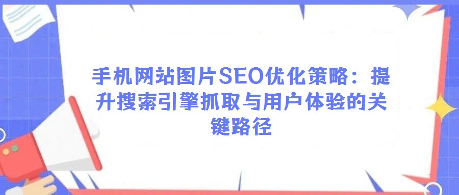 手機網站圖片SEO優(yōu)化策略:提升搜索引擎抓取與用戶體驗的關鍵路徑