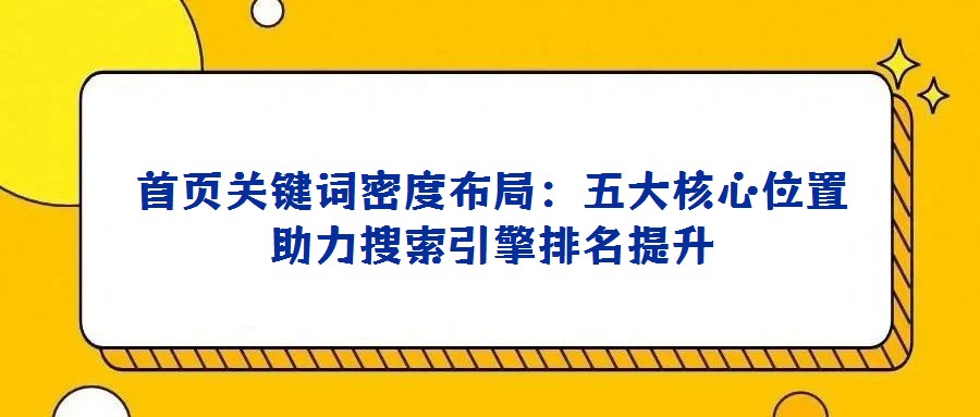 首頁(yè)關(guān)鍵詞密度布局:五大核心位置助力搜索引擎排名提升