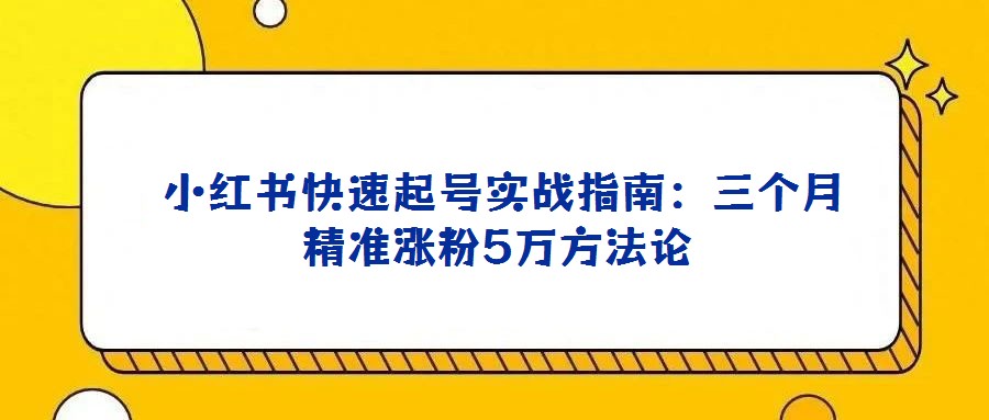 小紅書快速起號(hào)實(shí)戰(zhàn)指南:三個(gè)月精準(zhǔn)漲粉5萬(wàn)方法論
