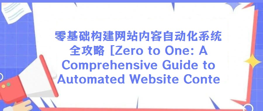 零基礎構建網(wǎng)站內(nèi)容自動化系統(tǒng)全攻略 [Zero to One: A Comprehensive Guide to Automated Website Conte