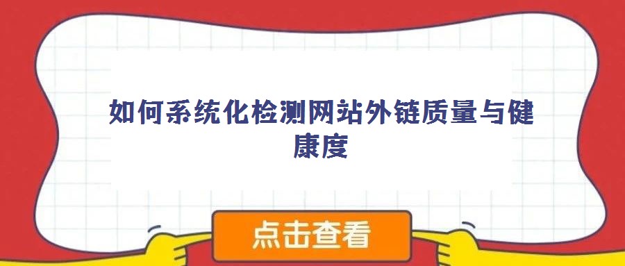 如何系統(tǒng)化檢測(cè)網(wǎng)站外鏈質(zhì)量與健康度