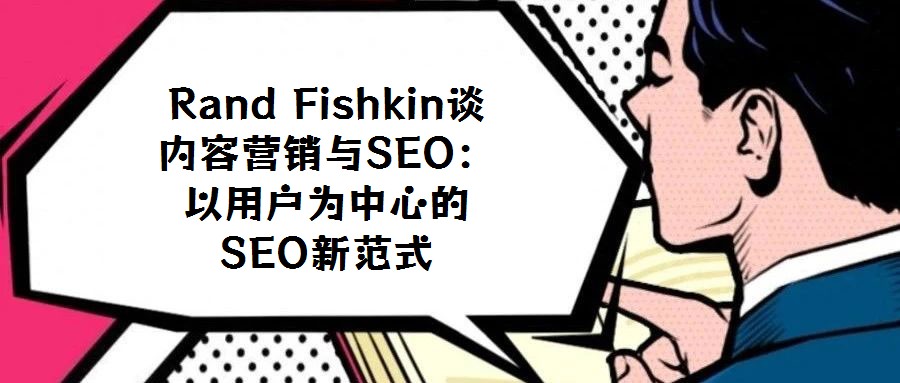 Rand Fishkin談內(nèi)容營(yíng)銷與SEO:以用戶為中心的SEO新范式