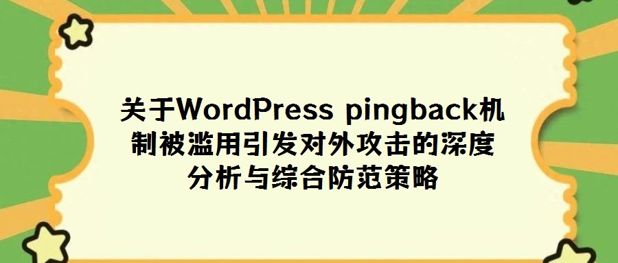 關(guān)于WordPress pingback機(jī)制被濫用引發(fā)對(duì)外攻擊的深度分析與綜合防范策略