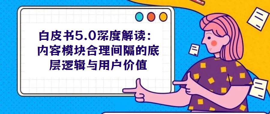 白皮書5.0深度解讀:內(nèi)容模塊合理間隔的底層邏輯與用戶價(jià)值