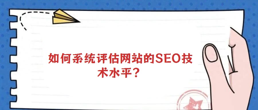 如何系統(tǒng)評(píng)估網(wǎng)站的SEO技術(shù)水平？