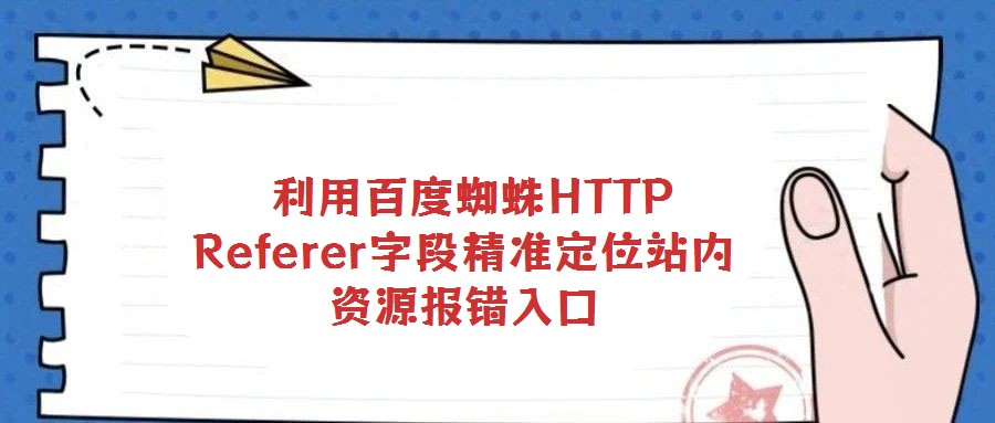 利用百度蜘蛛HTTP Referer字段精準(zhǔn)定位站內(nèi)資源報錯入口
