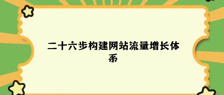 二十六步構(gòu)建網(wǎng)站流量增長(zhǎng)體系