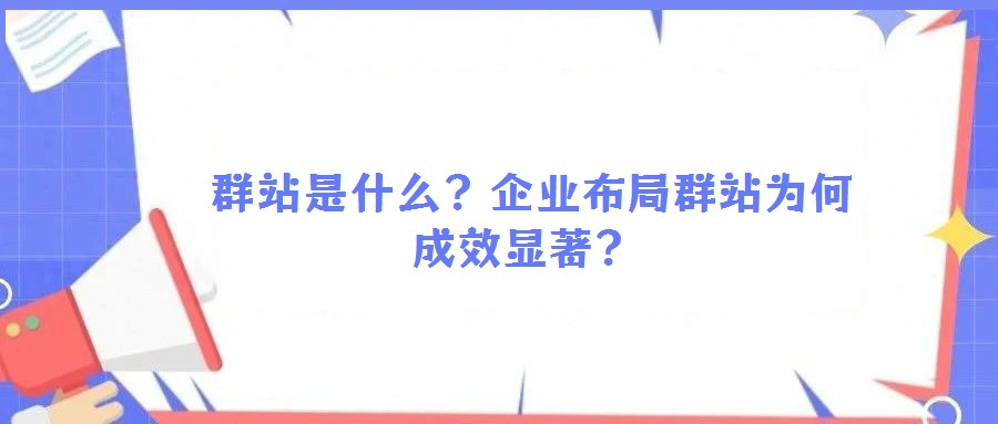  群站是什么？企業(yè)布局群站為何成效顯著？