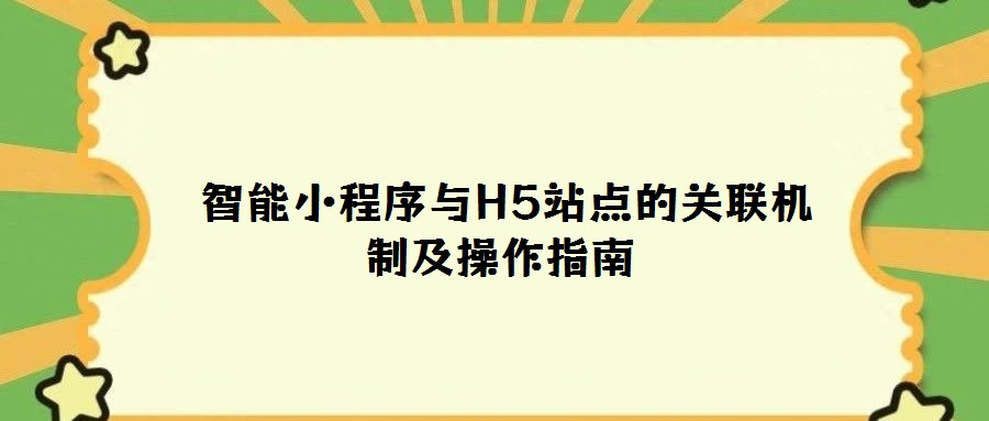 智能小程序與H5站點的關聯(lián)機制及操作指南