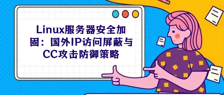 Linux服務(wù)器安全加固：國外IP訪問屏蔽與CC攻擊防御策略