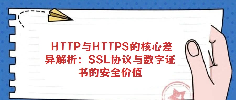 HTTP與HTTPS的核心差異解析：SSL協(xié)議與數(shù)字證書的安全價(jià)值