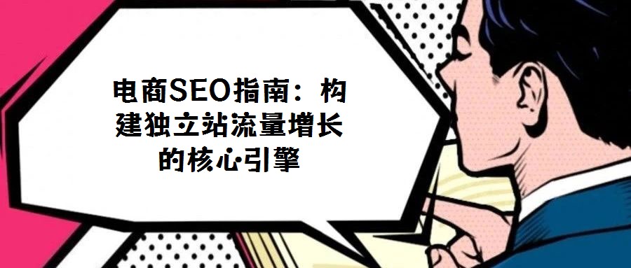 電商SEO指南:構(gòu)建獨(dú)立站流量增長(zhǎng)的核心引擎