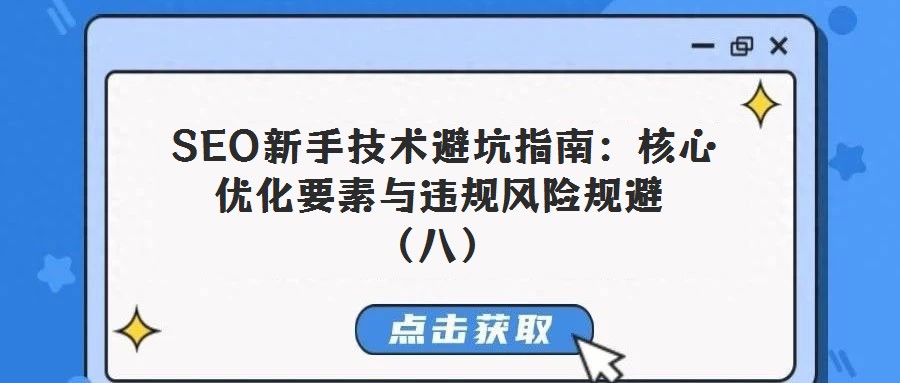 SEO新手技術(shù)避坑指南:核心優(yōu)化要素與違規(guī)風(fēng)險(xiǎn)規(guī)避(八)