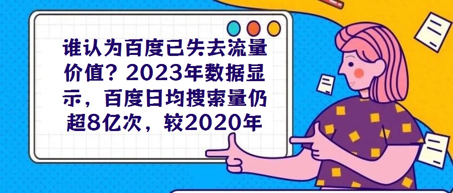 誰認(rèn)為百度已失去流量價(jià)值？2023年數(shù)據(jù)顯示，百度日均搜索量仍超8億次，較2020年增長7%，這一龐大用戶基數(shù)印證了其作為核心流量入口的不可替代性。對于企業(yè)而言