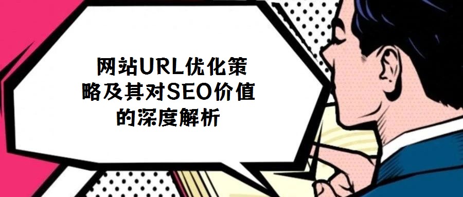  網(wǎng)站URL優(yōu)化策略及其對(duì)SEO價(jià)值的深度解析