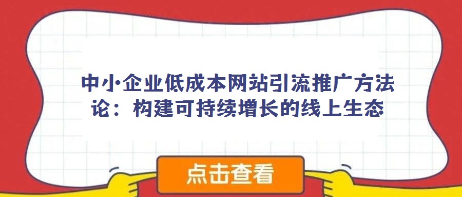 中小企業(yè)低成本網(wǎng)站引流推廣方法論:構建可持續(xù)增長的線上生態(tài)