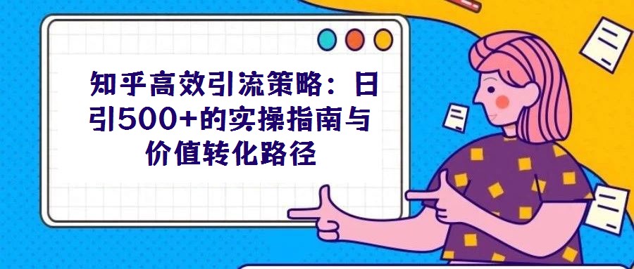 知乎高效引流策略:日引500+的實(shí)操指南與價(jià)值轉(zhuǎn)化路徑