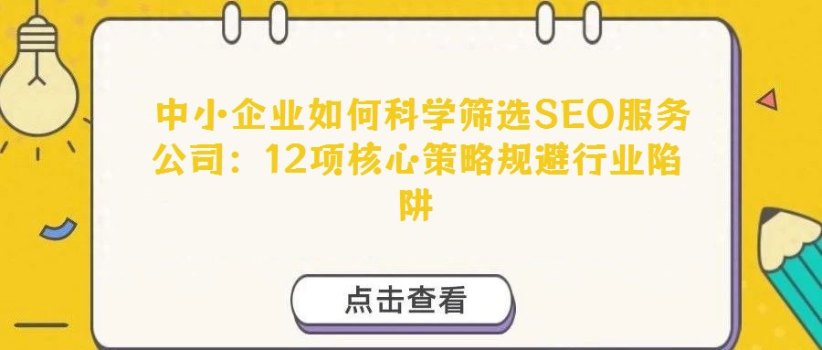 中小企業(yè)如何科學(xué)篩選SEO服務(wù)公司:12項(xiàng)核心策略規(guī)避行業(yè)陷阱