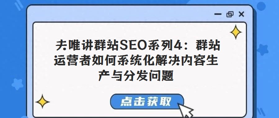  夫唯講群站SEO系列4：群站運營者如何系統(tǒng)化解決內容生產與分發(fā)問題