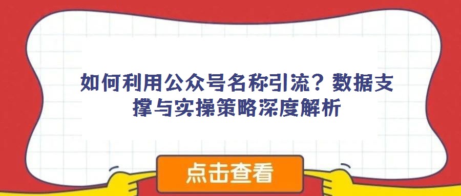 如何利用公眾號名稱引流?數(shù)據(jù)支撐與實(shí)操策略深度解析
